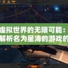 探索虚拟世界的无限可能：一次深入解析名为星海的游戏的创新设计与玩家体验