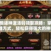 永恒诸神激活码领取攻略：掌握正确方式，轻松获得强大的神祇助力
