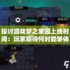 探讨游戏梦之家园上线时间：玩家期待何时能够体验这个奇幻世界