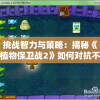 挑战智力与策略：揭秘《植物保卫战2》如何对抗不断进化的僵尸大军