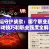 探秘命运守护战歌：哪个职业最强大？游戏技巧和职业强度全解析