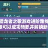 探索猎龙者之歌游戏进阶路线：玩家几级可以成功转职并解锁新技能？