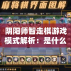 阴阳师智走棋游戏模式解析：是什么以及如何玩转这款全新策略棋类游戏