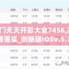 2024澳门天天开彩大全7456,高效解答解释落实_创新版IOSv.5.715