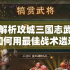 深度解析攻城三国志武将攻略：如何用最佳战术遴选并培养最强武将，全面夺取战争优势？