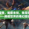 追踪魔兽，解密未知，我是猎妖师小鱼——跨越世界的奇幻猎妖历险精彩纷呈