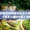 探索自然奥秘与生活之美：《栖木小屋iOS版》带你体验独特森林生活之旅