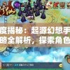 深度揭秘：起源幻想手游攻略全解析，探索角色培养与阵容搭配赢在起跑线