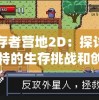 幸存者营地2D：探讨其独特的生存挑战和创新的游戏设计要点