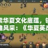探索华夏文化底蕴，领略英雄风采：《华夏英杰录IOS》移动游戏版本全新上线！