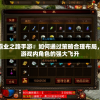 探秘战神霸业之路手游：如何通过策略合理布局，成功实现游戏内角色的强大飞升