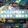 探索九天封神老版本：梳理经典角色、重要环节与启示