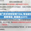 澳门天天好好彩特7456,专业研究解释落实_限量款.8.473