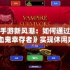 探究手游新风潮：如何通过玩转《吸血鬼幸存者》实现休闲娱乐与心理竞技的完美结合