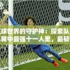 足球世界的守护神：探索队长小翼中最强十一人里，最韧性门将的技术与智谋