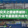 探究天之禁诸界破碎：哪个环节最能提升战力？