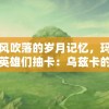 随着风吹落的岁月记忆，玛娜树下的英雄们抽卡：乌兹卡的法力指环与召唤赌博的故事