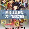 迎接江湖新仗义：'新雪刀群侠传'官方网站登场，全面揭秘角色设定与剧情发展