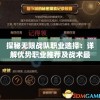 探秘无限战队职业选择：详解优势职业推荐及战术最佳配合方式