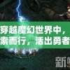 在穿越魔幻世界中，我摸索而行，活出勇者身份，却因误解被误认为肉鸽，揭秘我如何将终极困境翻转成甜蜜结局的奇妙历程。