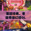 重回经典，老版奇缘幻境OL怀旧游戏豪华复刻版再现江湖风云