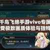 玩转千鸟飞绝手游vivo专属版本，感受极致画质体验与独特游戏玩法