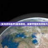 (星海游戏助手)星海游戏，探索宇宙的无尽魅力