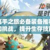 驯龙高手之旅必备装备推荐：对抗未知挑战，提升生存技能和冒险体验的实用工具