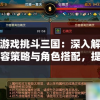 针对游戏挑斗三国：深入解析最强阵容策略与角色搭配，提升战斗力的秘籍大全
