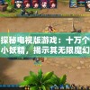 探秘电视版游戏：十万个小妖精，揭示其无限魔幻元素与极致游戏体验的魅力