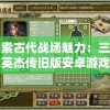 探索古代战场魅力：三国志英杰传旧版安卓游戏的历史文化洞察与实战策略解析