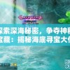 探索深海秘密，争夺神秘宝藏：揭秘海底寻宝大作战游戏的刺激与趣味