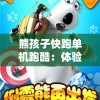 熊孩子快跑单机跑酷：体验刺激的追逐与躲避，享受快感震撼的3D终极冒险