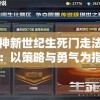 战神新世纪生死门走法解析：以策略与勇气为指引，探寻魔幻世界冒险之旅的兴衰荣辱