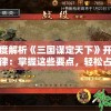 深度解析《三国谋定天下》开服规律：掌握这些要点，轻松占据新服天下制霸之位置