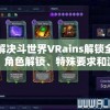 详解决斗世界VRains解锁全攻略：角色解锁、特殊要求和游戏秘籍