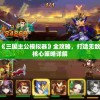 深度剖析：《三国主公模拟器》全攻略，打造无敌军团的五大核心策略详解