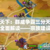 吞食天下：群威争霸三分天下攻略的全面解读——宗族建设、英雄培养与资源管理要点分析