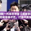 香港新一代综艺节目《超级掌门人》：挖掘草根才艺，打造平民娱乐新风潮