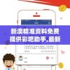 新澳精准资料免费提供彩吧助手,最新答案解释落实_典藏款v.6.124