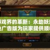 游戏界的革新：永劫妖塔免广告版为玩家提供顺畅体验