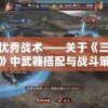 探索优秀战术——关于《三国大作战》中武器搭配与战斗策略的深度解析