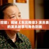 深度挖掘：揭秘《东北奇缘》演员表背后的演员故事与角色刻画