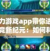 瓦力游戏app带你进入电竞新纪元：如何利用这款神器享受无限游戏乐趣