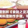 深度剖析《食戟之灵》中绝美料理制作步骤，带你揭秘动漫美食的真实呈现：食戟之灵料理大全做法解析篇