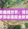 探索幽魂世界：倩女幽魂手游渠道服全新更新，开启神秘冒险之旅
