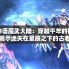 星空物语魔武大陆：穿越千年的神秘之门，揭示迷失在星辰之下的古老传说