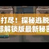 一网打尽！探秘逃脱者困境全部解锁版最新秘密，揭示隐藏关卡的世界其实并不遥远