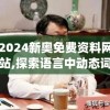 2024新奥免费资料网站,探索语言中动态词汇的意义_娱乐制v.0.166