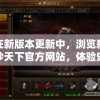 在新版本更新中，浏览弑沙天下官方网站，体验史诗般的战斗场景，享受全新的游戏冒险旅程